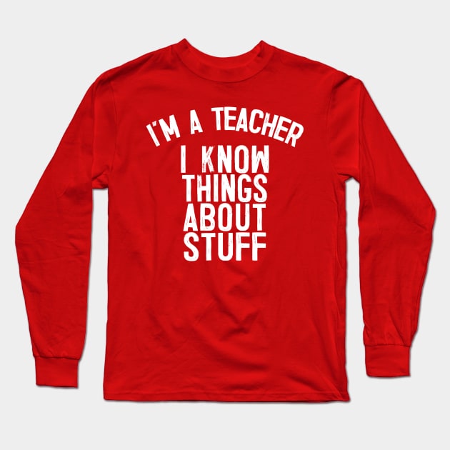 I'm A Teacher, I Know Things About Stuff. Long Sleeve T-Shirt by DankFutura